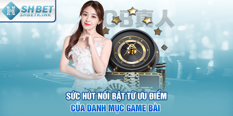 Sức hút nổi bật từ ưu điểm của danh mục Game Bài 