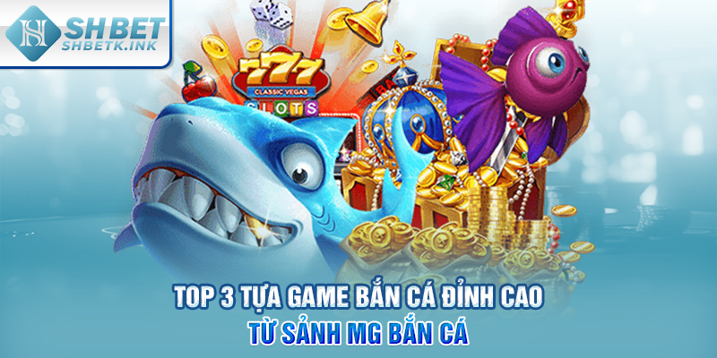 Top 3 tựa game bắn cá đỉnh cao từ sảnh MG bắn cá